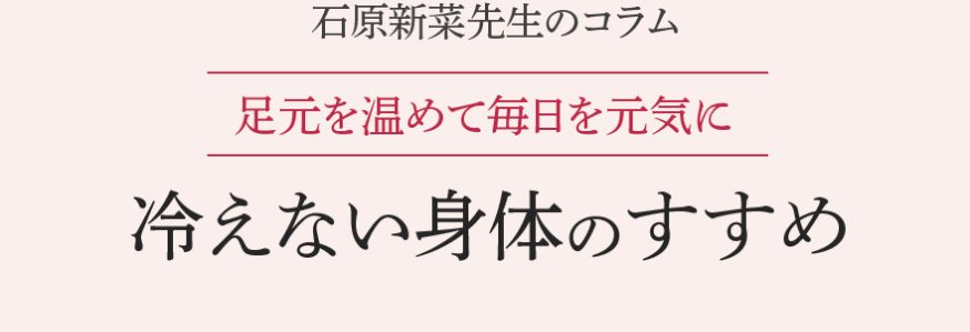 石原新菜先生のコラム 足元を温めて毎日を元気に 冷えない身体のすすめ