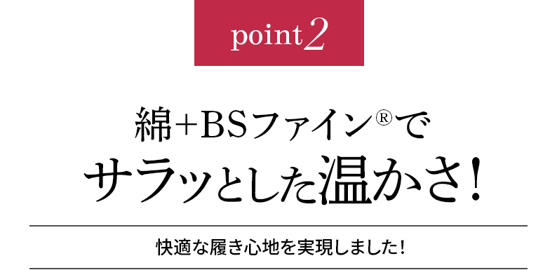 point2 綿+BSファイン®︎でサラッとした温かさ!快適な履き心地を実現しました!