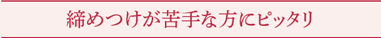 締めつけが苦手な方にピッタリ