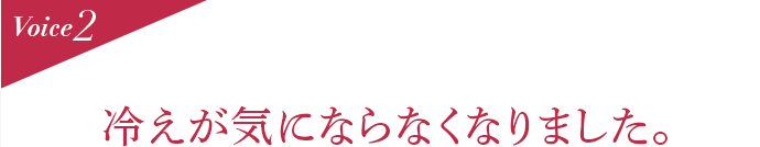 Voice2 冷えが気にならなくなりました。