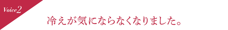 Voice2 冷えが気にならなくなりました。