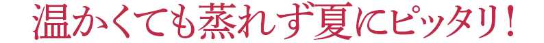 温かくても蒸れず夏にピッタリ!