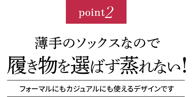 point2 薄手のソックスなので履き物を選ばず蒸れない!