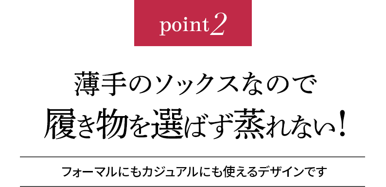 point2 薄手のソックスなので履き物を選ばず蒸れない!