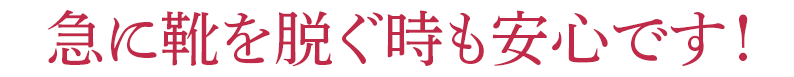 急に靴を脱ぐ時も安心です!