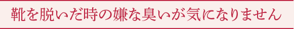 靴を脱いだ時の嫌な臭いが気になりません