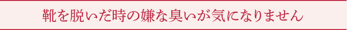 靴を脱いだ時の嫌な臭いが気になりません