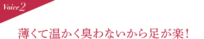 Voice2 薄くて温かく臭わないから足が楽!