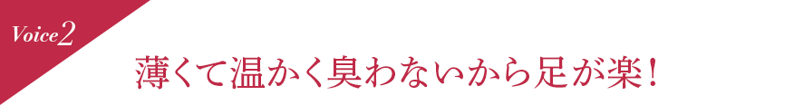 Voice2 薄くて温かく臭わないから足が楽!