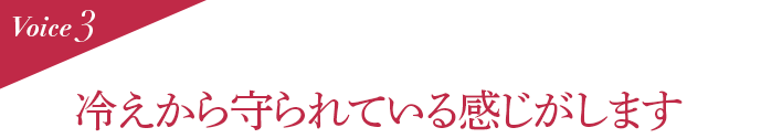 Voice3 冷えから守られている感じがします