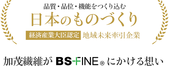 品質・品位・機能をつくり込む日本のものづくり経済産業大臣認定地域未来牽引企業 加茂繊維がBSFINEにかける想い