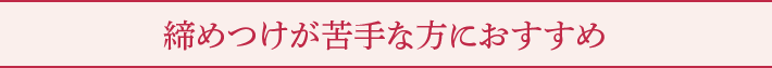 締めつけが苦手な方におすすめ