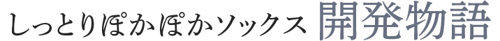 しっとりぽかぽかソックス 開発物語