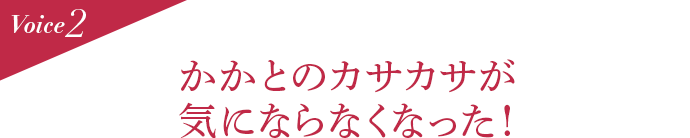 Voice2 かかとのカサカサが気にならなくなった!