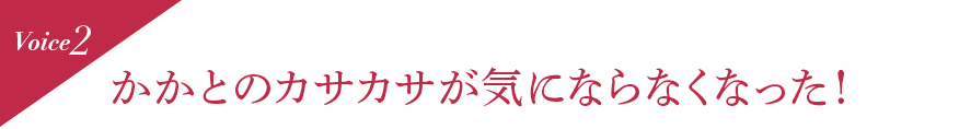 Voice2 かかとのカサカサが気にならなくなった!