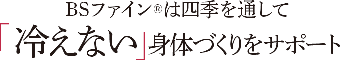 BSファインは四季を通して冷えない身体づくりをサポート