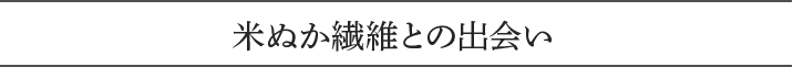 米ぬか繊維との出会い