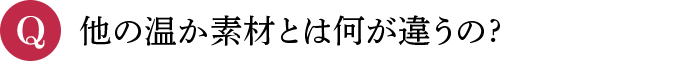 Q 他の温か素材とは何が違うの?