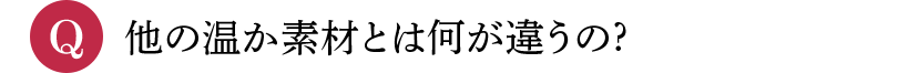 Q 他の温か素材とは何が違うの?