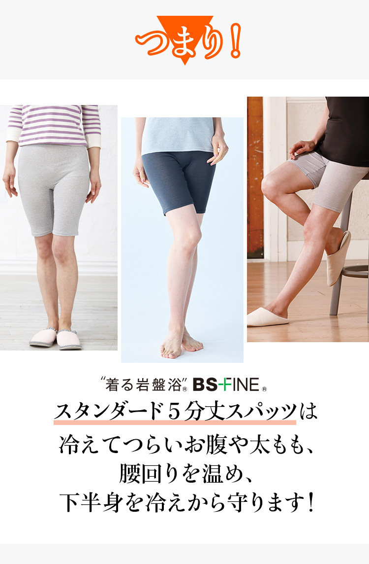 つまり!“着る岩盤浴®︎”BSファイン®︎のスタンダード5分丈スパッツは冷えてつらいお腹や太もも、腰回りを温め、下半身を冷えから守ります!
