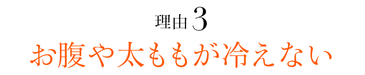 理由03 お腹や太ももが冷えない