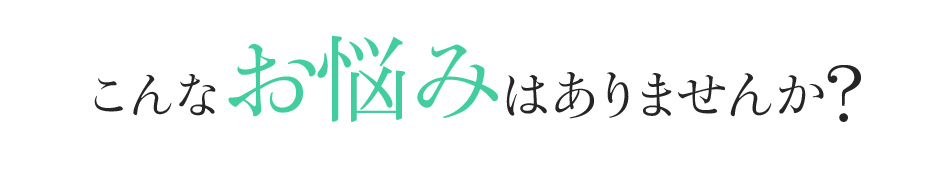 こんなお悩みはありませんか?