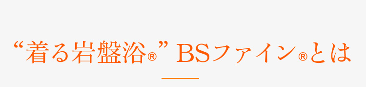 “着る岩盤浴®︎”BSファイン®︎とは