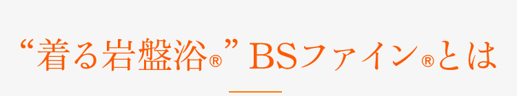 “着る岩盤浴®︎”BSファイン®︎とは