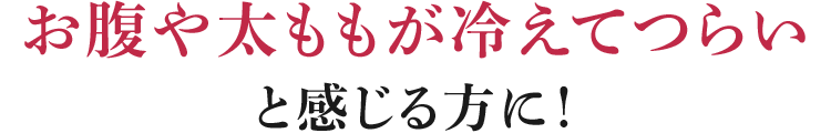 お腹や太ももが冷えてつらいと感じる方に！