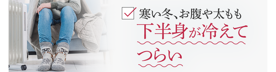 寒い冬、お腹や太もも下半身が冷えてつらい