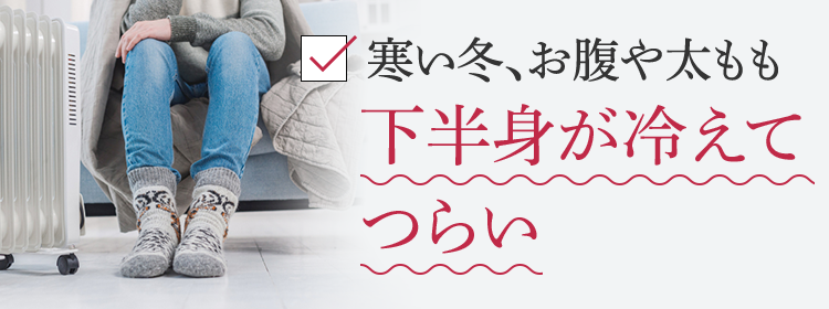 寒い冬、お腹や太もも下半身が冷えてつらい
