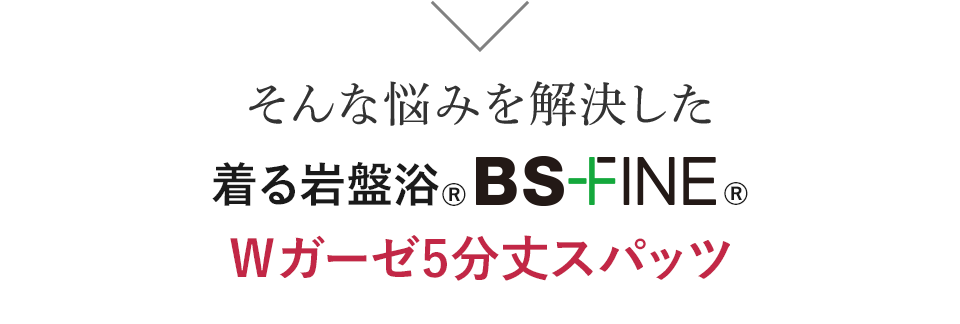 そんな悩みを解決した 着る岩盤浴®︎ BS-FINE®︎ Ｗガーゼ5分丈スパッツ