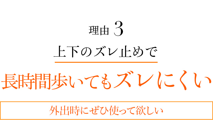 理由3 上下のズレ止めで長時間歩いてもズレにくい 外出時にぜひ使って欲しい