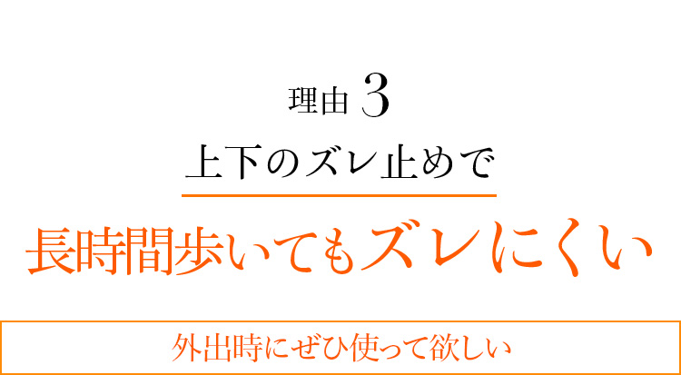 理由3 上下のズレ止めで長時間歩いてもズレにくい 外出時にぜひ使って欲しい