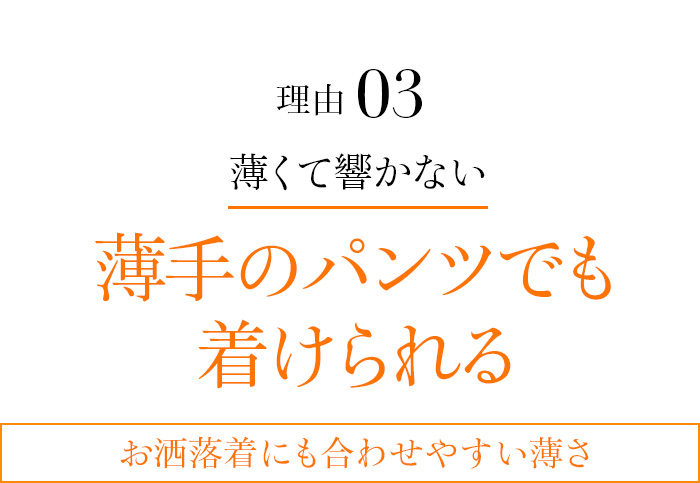 理由03 薄くて響かない 薄手のパンツでも着けられる