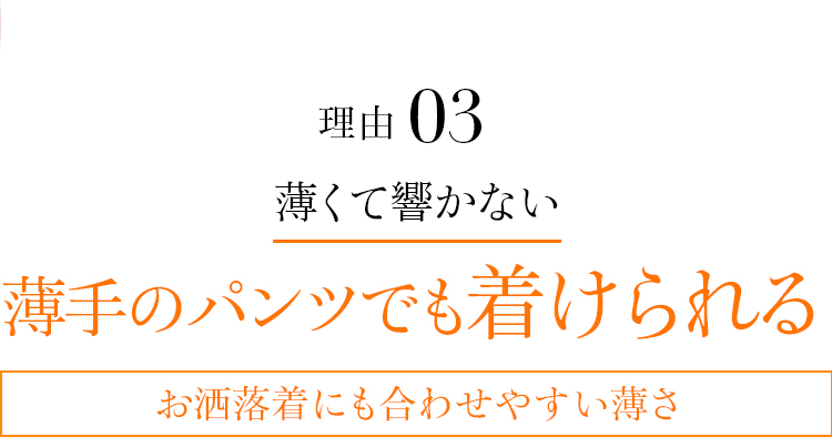 理由03 薄くて響かない 薄手のパンツでも着けられる