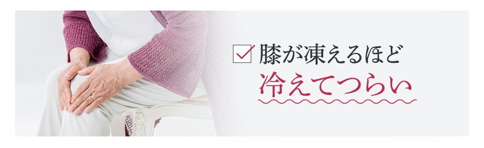 膝が凍えるほど冷えてつらい