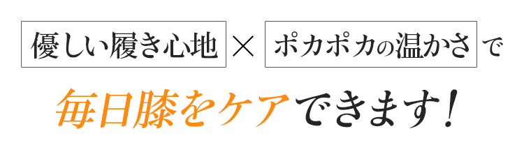 優しい履き心地xポカポカの温かさで毎日膝をケアできます!