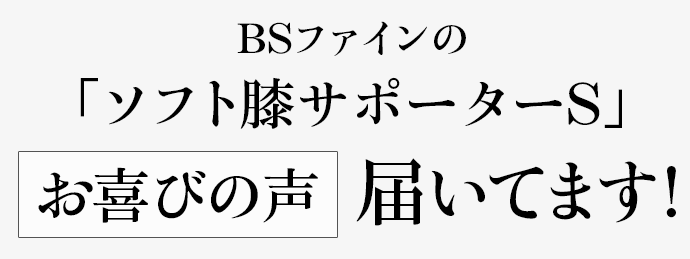 BSファインの「ソフト膝サポーターS」お喜びの声届いてます!