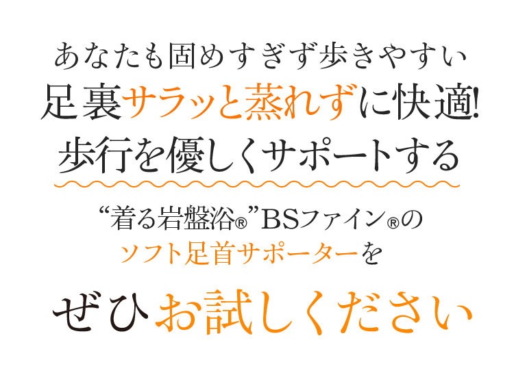 あなたも固めすぎず歩きやすい 足裏サラッと蒸れずに快適!歩行を優しくサポートする “着る岩盤浴®”BSファイン®のソフト足首サポーターSをぜひお試しください
