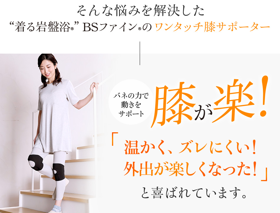 “着る岩盤浴®”BSファイン®のワンタッチ膝サポーター「膝が楽!温かいのに蒸れず、ズレない!」と喜ばれています。