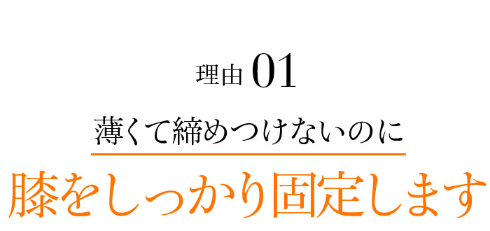 理由01 薄くて締めつけないのに膝をしっかり固定します