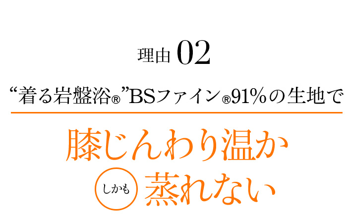 理由02 “着る岩盤浴®”BSファイン®91%の生地で、膝じんわり温かしかも蒸れない