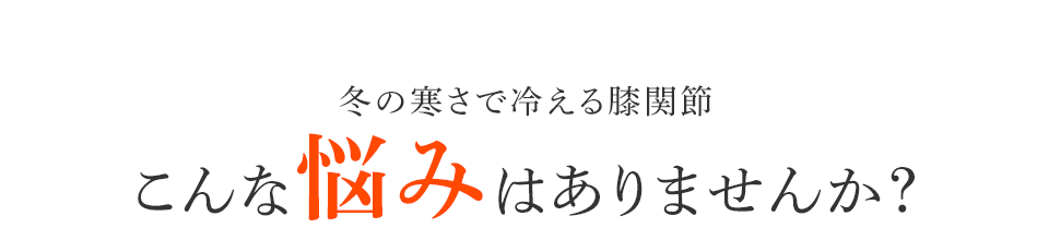 冬の寒さで冷える膝関節こんな悩みはありませんか?