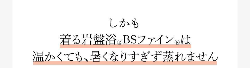 しかも着る岩盤浴®︎BSファイン®︎は温かくても、暑くなりすぎず蒸れません