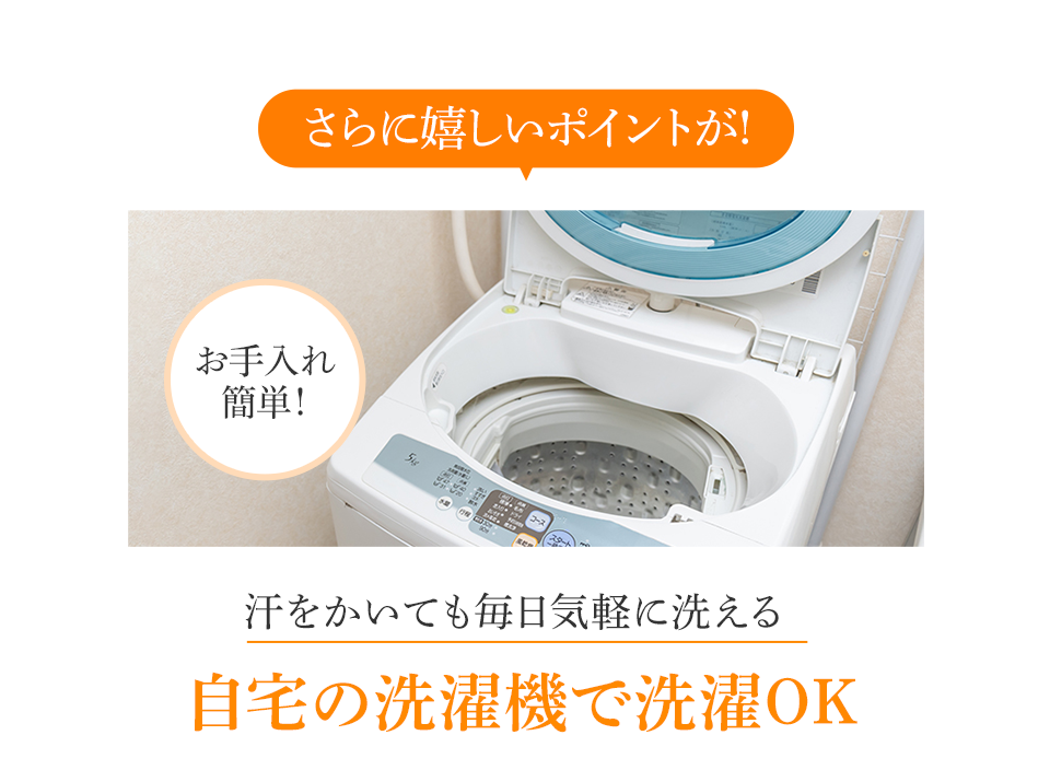 さらに嬉しいポイントが!汗をかいても毎日気軽に洗える自宅の洗濯機で洗濯OK