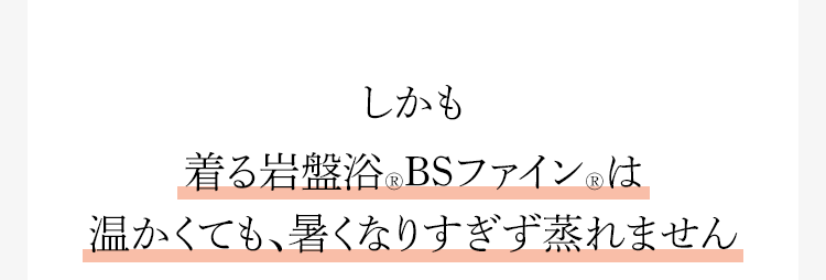 しかも着る岩盤浴®︎BSファイン®︎は温かくても、暑くなりすぎず蒸れません
