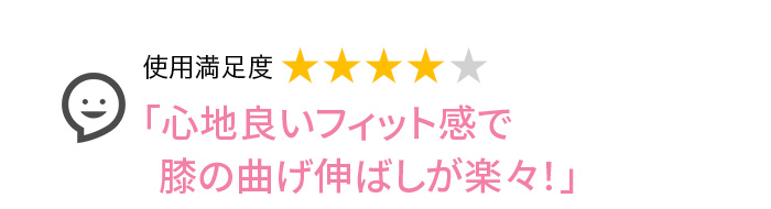 Voice2 「心地良いフィット感で膝の曲げ伸ばしが楽々！」