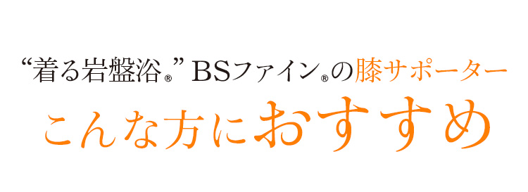 “着る岩盤浴®︎”BSファイン®︎の膝サポーター。こんな方におすすめ