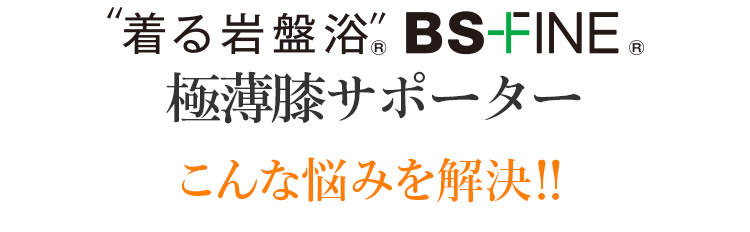 ”着る岩盤浴”® BS-FINE® 極薄膝サポーター こんな悩みを解決!!